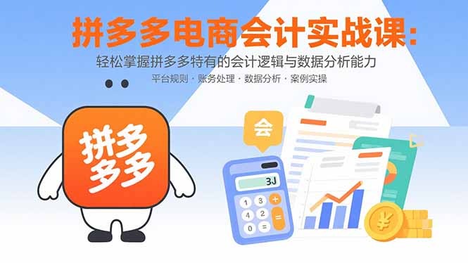 （15767期）拼多多电商会计实战课：轻松掌握拼多多特有的会计逻辑与数据分析能力