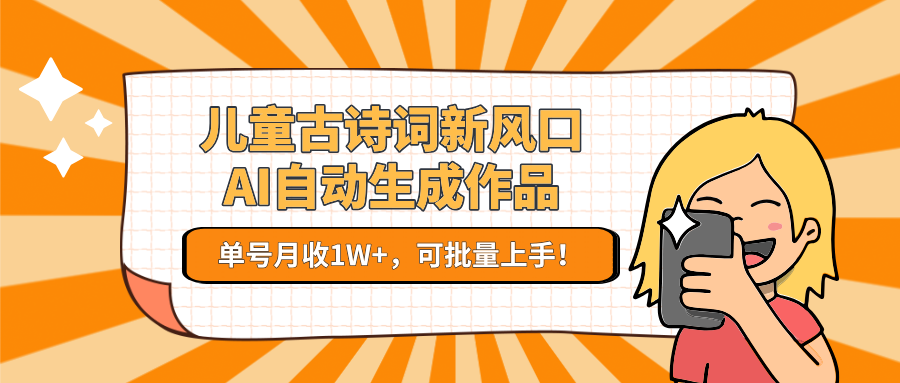 8b2789f37fa2b9e.png 儿童古诗词新风口!AI自动生成作品,单号月收1W+,可批量上手!