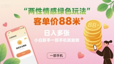两性情感绿色玩法，客单价88米日入多张，小白新手一部手机就能做