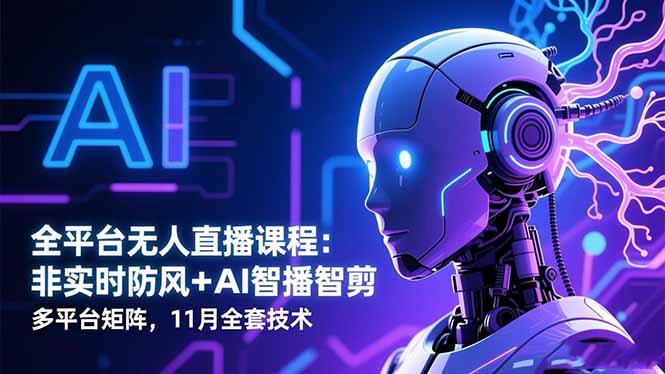 (16494期)全平台无人直播课程:非实时防风+AI智播智剪+多平台矩阵,11月全套技术 (16494期)全平台无人直播课程:非实时防风+AI智播智剪+多平台矩阵,11月全套技术