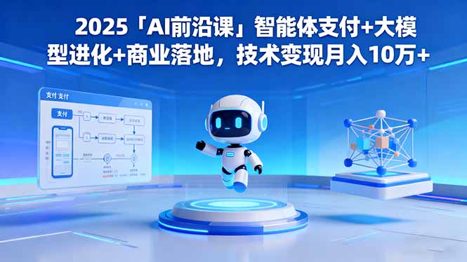 (16459期)2025「AI前沿课」智能体支付+大模型进化+商业落地,技术变现月入10万+ (16459期)2025「AI前沿课」智能体支付+大模型进化+商业落地,技术变现月入10万+