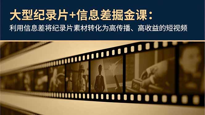 （16741期）大型纪录片+信息差掘金课：利用信息差将纪录片素材转化为高传播、高收益的短视频