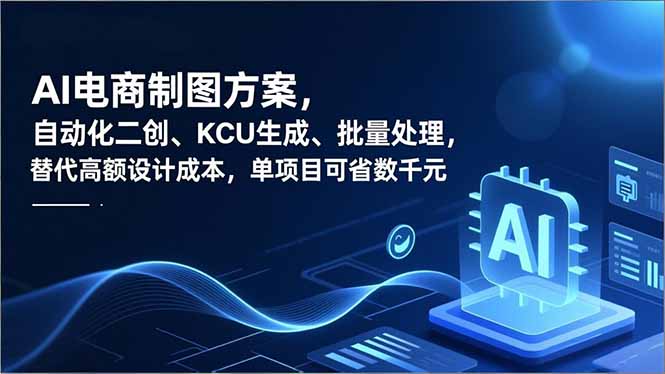 （16877期）AI电商制图方案，自动化二创、SKU生成、批量处理，替代高额设计成本，单项目可省数千元