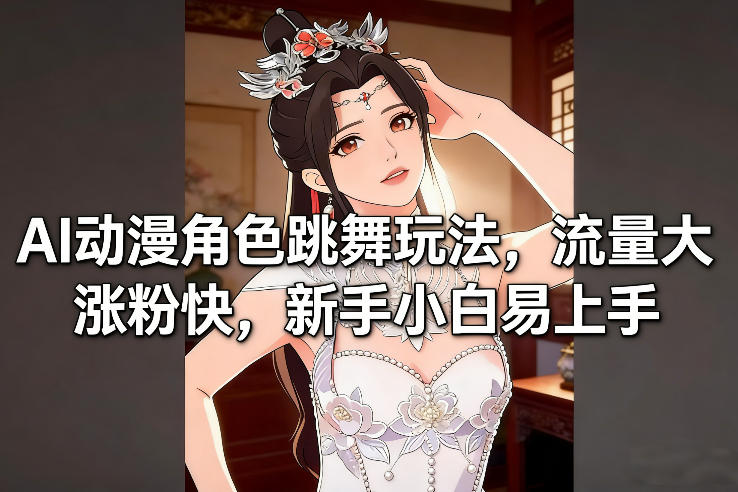 AI动漫角色跳舞玩法，流量大涨粉快，新手小白易上手