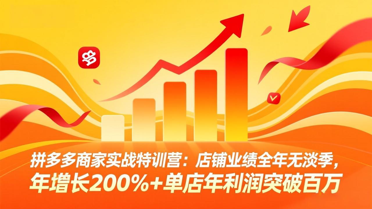 （17965期）拼多多商家实战特训营：店铺业绩全年无淡季，年增长200%+单店年利润突破百万(26年4月10日更新)