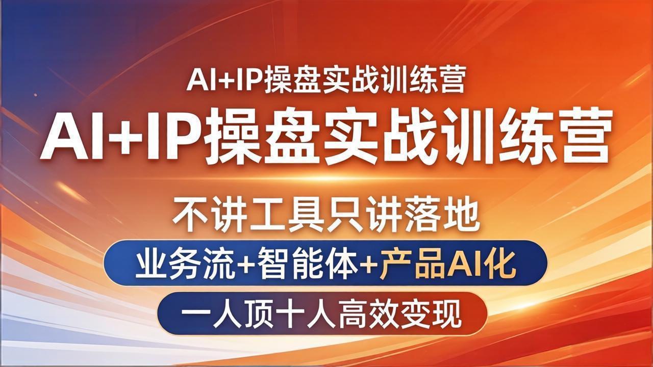 （17950期）AI+IP操盘实战训练营：不讲工具只讲落地，业务流+智能体+产品AI化，一人顶十人高效变现