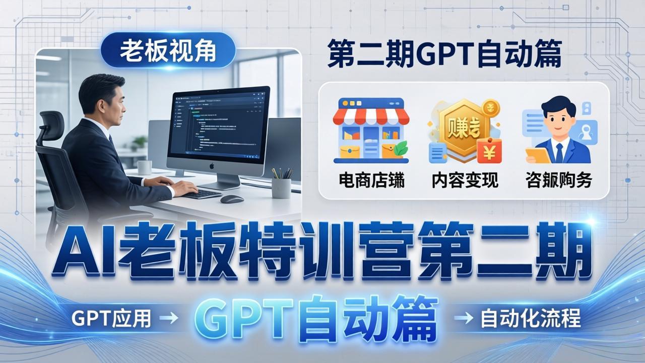 （18018期） AI老板特训营第二期GPT自动篇：GPT应用+赚钱案例+自动化流程，老板AI降本增效课