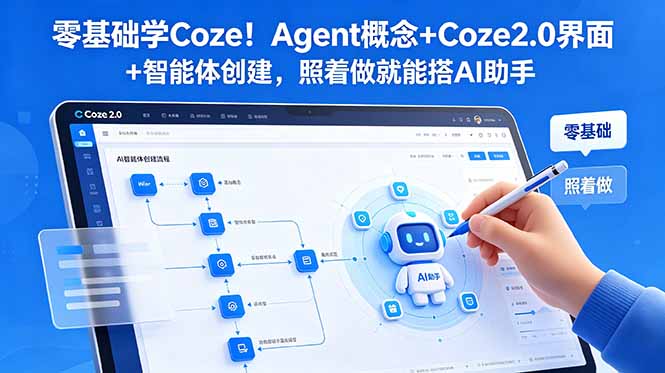 （18876期）零基础学Coze！Agent概念+Coze2.0界面+智能体创建，照着做就能搭AI助手