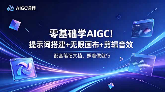 （18855期）零基础学AIGC！提示词搭建+无限画布+剪辑音效，配套笔记文档，照着做就行