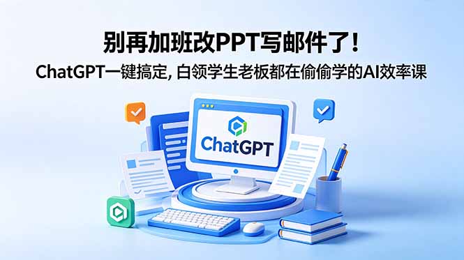 （18687期）别再加班改PPT写邮件了！ChatGPT一键搞定，白领学生老板都在偷偷学的AI效率课